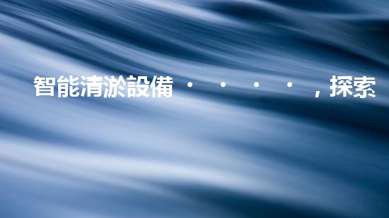 智能清淤設備，探索百年管道之謎！